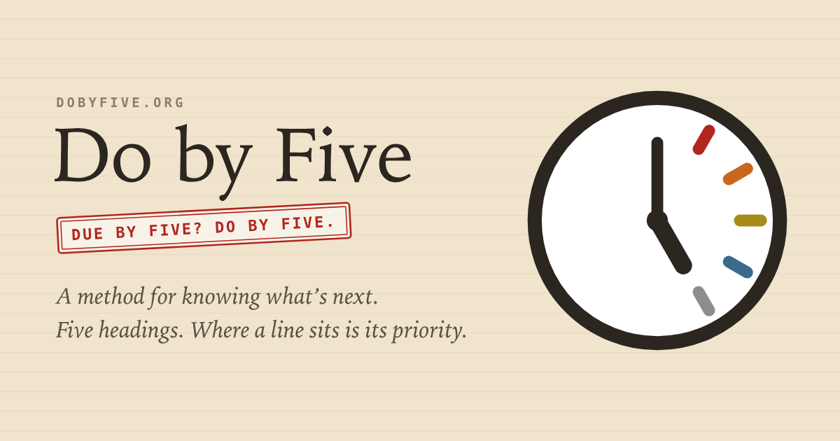 Do by Five. Due by five? Do by Five. A method for knowing what&rsquo;s next.
